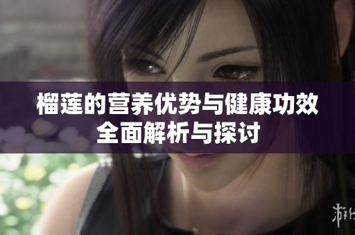 榴蓮的營養(yǎng)優(yōu)勢與健康功效全面解析與探討