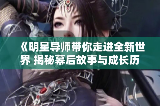 《明星導(dǎo)師帶你走進(jìn)全新世界 揭秘幕后故事與成長(zhǎng)歷程》