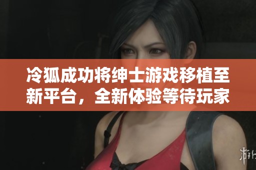 冷狐成功將紳士游戲移植至新平臺，全新體驗(yàn)等待玩家探索