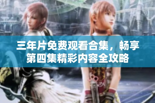 三年片免費(fèi)觀看合集，暢享第四集精彩內(nèi)容全攻略