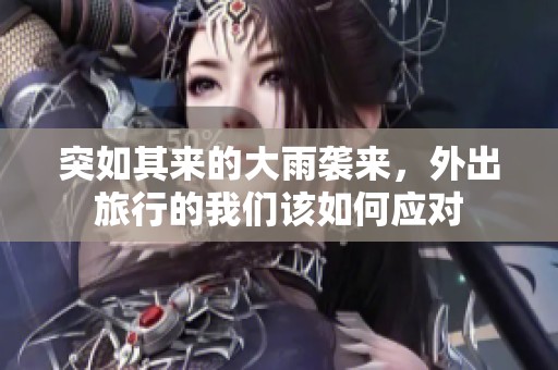 突如其來的大雨襲來，外出旅行的我們?cè)撊绾螒?yīng)對(duì)