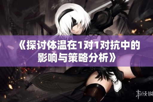 《探討體溫在1對(duì)1對(duì)抗中的影響與策略分析》