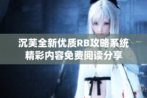 沉芙全新優(yōu)質(zhì)RB攻略系統(tǒng)精彩內(nèi)容免費(fèi)閱讀分享