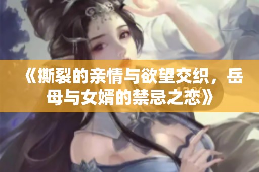《撕裂的親情與欲望交織，岳母與女婿的禁忌之戀》