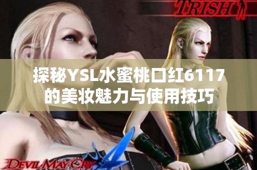 探秘YSL水蜜桃口紅6117的美妝魅力與使用技巧