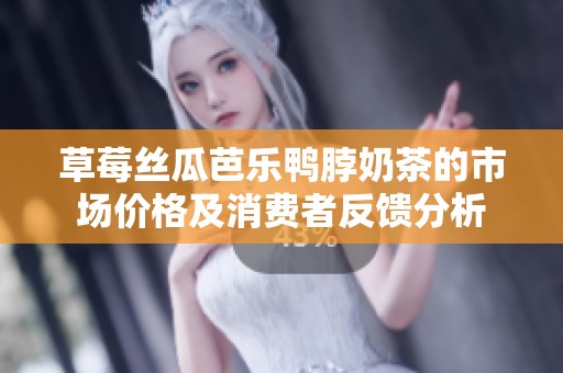 草莓絲瓜芭樂鴨脖奶茶的市場價格及消費者反饋分析
