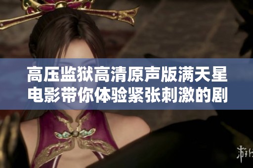 高壓監(jiān)獄高清原聲版滿天星電影帶你體驗緊張刺激的劇情之旅