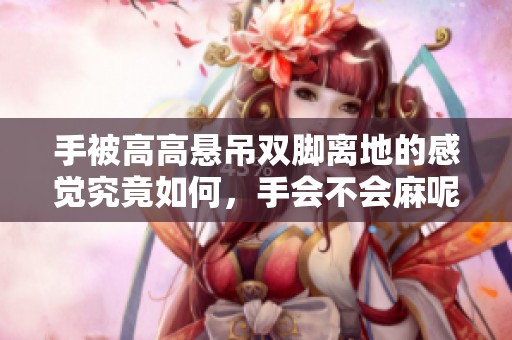 手被高高懸吊雙腳離地的感覺究竟如何，手會不會麻呢