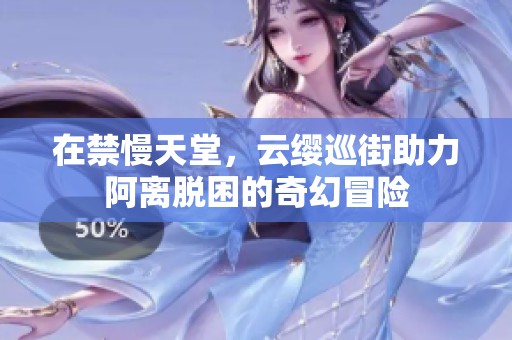 在禁慢天堂，云纓巡街助力阿離脫困的奇幻冒險