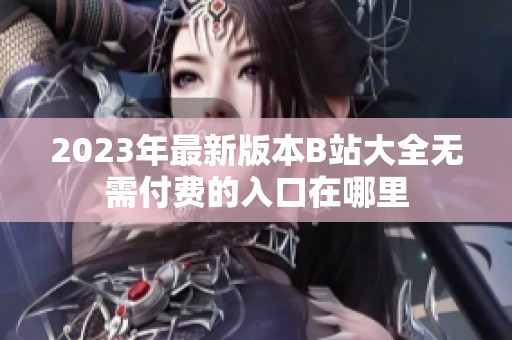 2023年最新版本B站大全無(wú)需付費(fèi)的入口在哪里