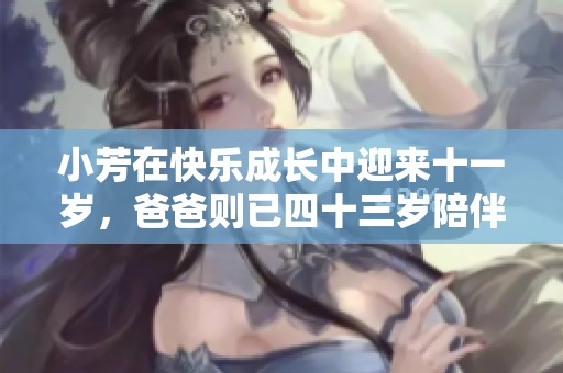 小芳在快樂成長(zhǎng)中迎來十一歲，爸爸則已四十三歲陪伴左右