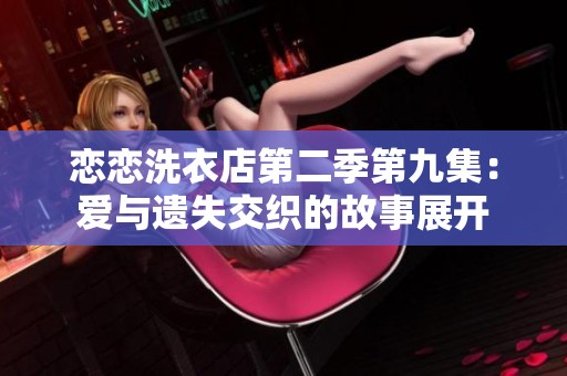 戀戀洗衣店第二季第九集：愛(ài)與遺失交織的故事展開(kāi)