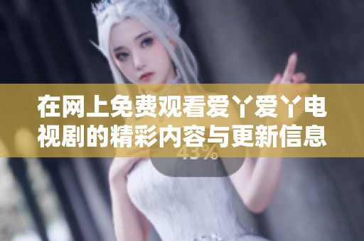 在網(wǎng)上免費觀看愛丫愛丫電視劇的精彩內(nèi)容與更新信息