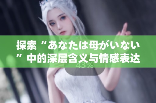 探索“あなたは母がいない”中的深層含義與情感表達