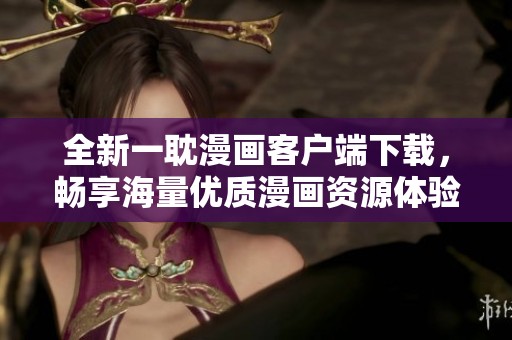 全新一耽漫畫客戶端下載，暢享海量?jī)?yōu)質(zhì)漫畫資源體驗(yàn)