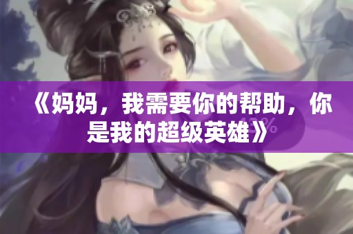 《媽媽，我需要你的幫助，你是我的超級(jí)英雄》