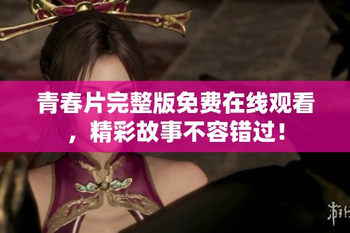 青春片完整版免費在線觀看，精彩故事不容錯過！