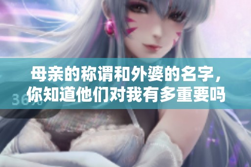 母親的稱謂和外婆的名字，你知道他們對我有多重要嗎