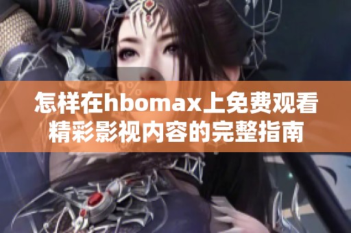 怎樣在hbomax上免費(fèi)觀看精彩影視內(nèi)容的完整指南