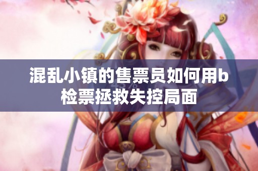 混亂小鎮(zhèn)的售票員如何用b檢票拯救失控局面