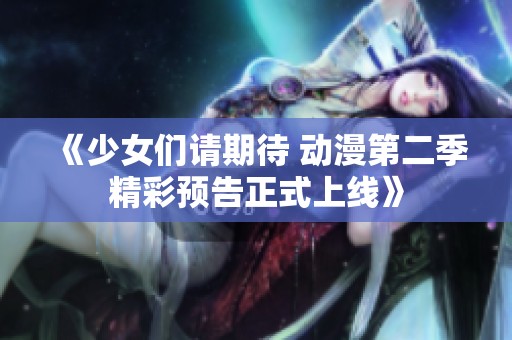 《少女們請期待 動(dòng)漫第二季精彩預(yù)告正式上線》