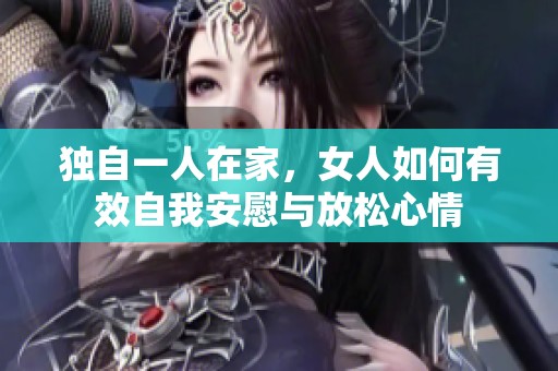 獨(dú)自一人在家，女人如何有效自我安慰與放松心情