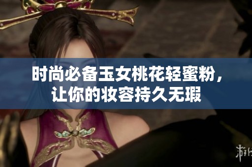 時(shí)尚必備玉女桃花輕蜜粉，讓你的妝容持久無瑕