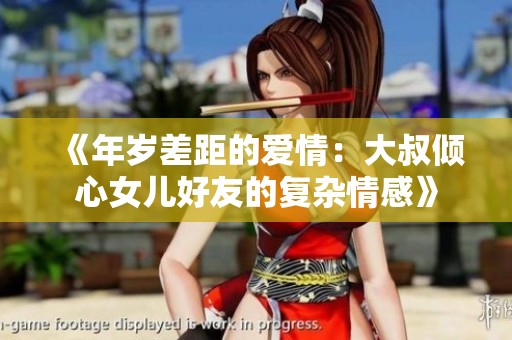 《年歲差距的愛情：大叔傾心女兒好友的復(fù)雜情感》