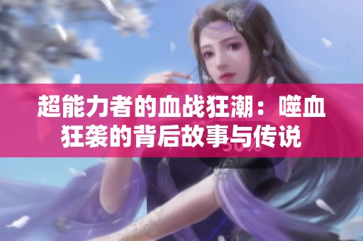 超能力者的血戰(zhàn)狂潮：噬血狂襲的背后故事與傳說(shuō)