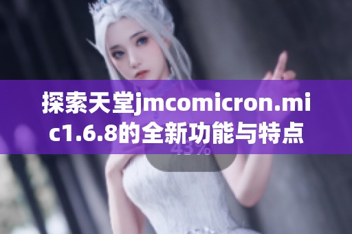 探索天堂jmcomicron.mic1.6.8的全新功能與特點