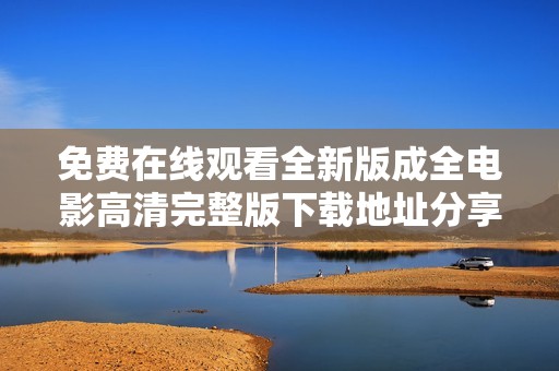 免費(fèi)在線(xiàn)觀(guān)看全新版成全電影高清完整版下載地址分享