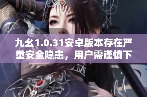 九幺1.0.31安卓版本存在嚴(yán)重安全隱患，用戶(hù)需謹(jǐn)慎下載