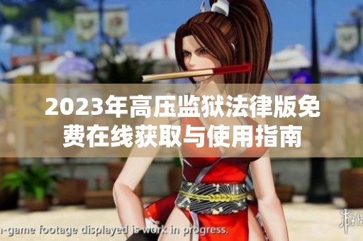 2023年高壓監(jiān)獄法律版免費(fèi)在線獲取與使用指南