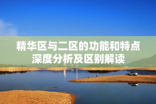 精華區(qū)與二區(qū)的功能和特點深度分析及區(qū)別解讀