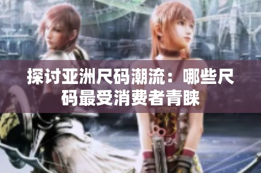 探討亞洲尺碼潮流：哪些尺碼最受消費者青睞