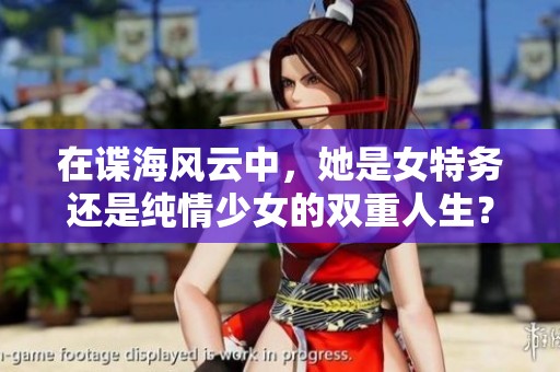 在諜海風(fēng)云中，她是女特務(wù)還是純情少女的雙重人生？