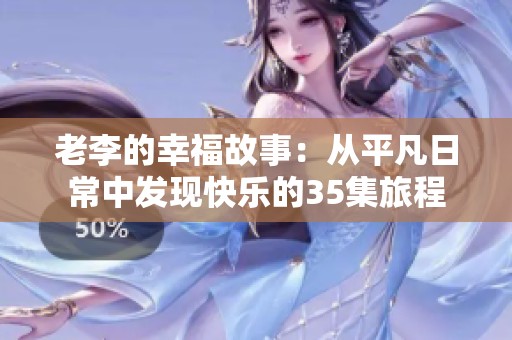 老李的幸福故事：從平凡日常中發(fā)現(xiàn)快樂的35集旅程