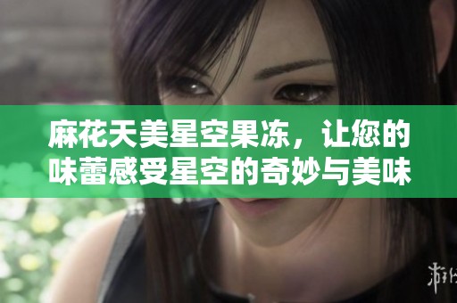 麻花天美星空果凍，讓您的味蕾感受星空的奇妙與美味享受