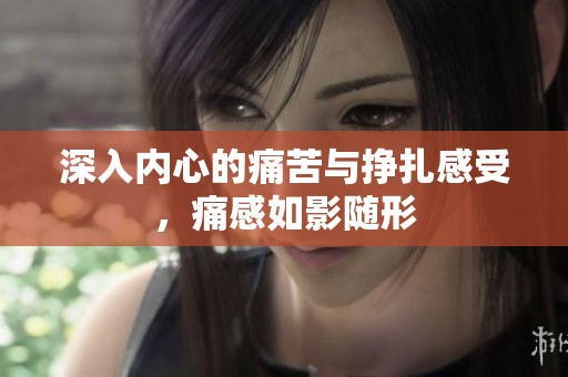 深入內(nèi)心的痛苦與掙扎感受，痛感如影隨形