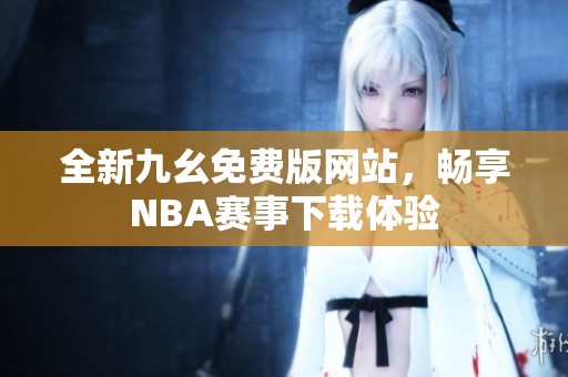 全新九幺免費(fèi)版網(wǎng)站，暢享NBA賽事下載體驗(yàn)