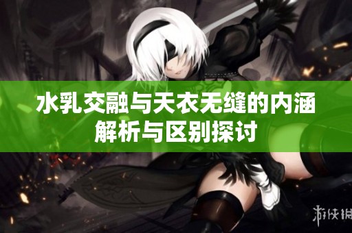 水乳交融與天衣無縫的內(nèi)涵解析與區(qū)別探討