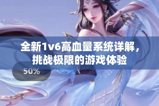 全新1v6高血量系統(tǒng)詳解，挑戰(zhàn)極限的游戲體驗