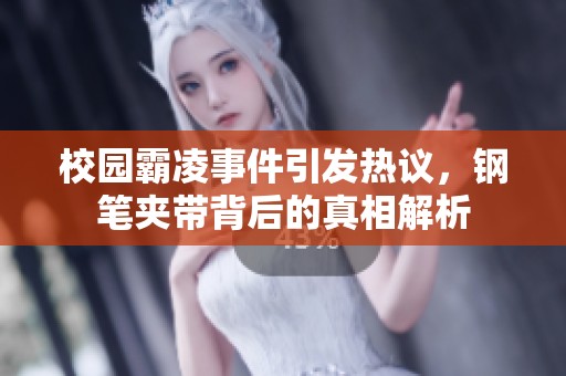 校園霸凌事件引發(fā)熱議，鋼筆夾帶背后的真相解析