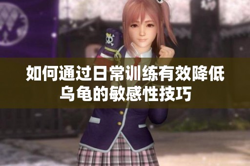 如何通過日常訓(xùn)練有效降低烏龜?shù)拿舾行约记? title=