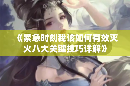 《緊急時(shí)刻我該如何有效滅火八大關(guān)鍵技巧詳解》