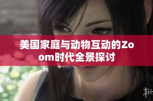 美國(guó)家庭與動(dòng)物互動(dòng)的Zoom時(shí)代全景探討