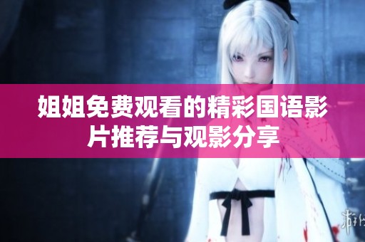 姐姐免費(fèi)觀看的精彩國(guó)語(yǔ)影片推薦與觀影分享
