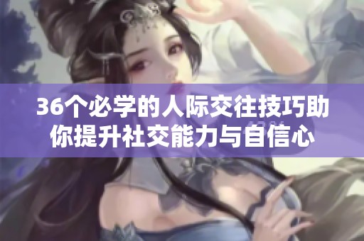 36個必學的人際交往技巧助你提升社交能力與自信心