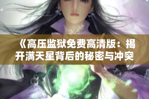 《高壓監(jiān)獄免費(fèi)高清版：揭開(kāi)滿天星背后的秘密與沖突》