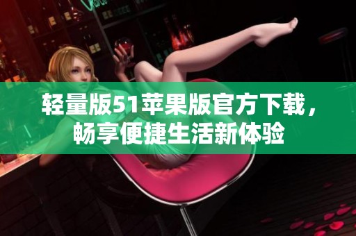 輕量版51蘋果版官方下載，暢享便捷生活新體驗(yàn)